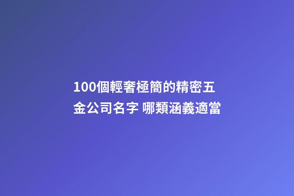 100個輕奢極簡的精密五金公司名字 哪類涵義適當